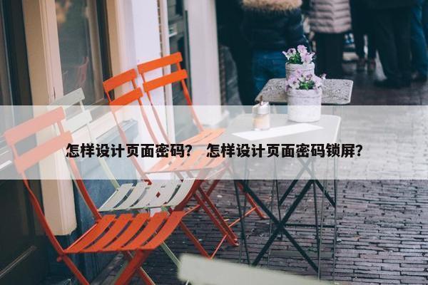 怎样设计页面密码？ 怎样设计页面密码锁屏？