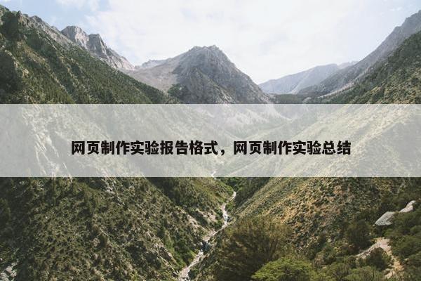 网页制作实验报告格式，网页制作实验总结