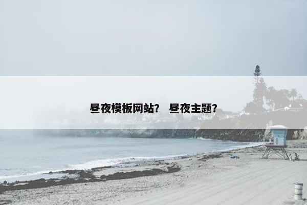 昼夜模板网站？ 昼夜主题？