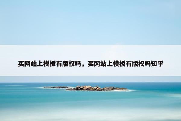 买网站上模板有版权吗，买网站上模板有版权吗知乎