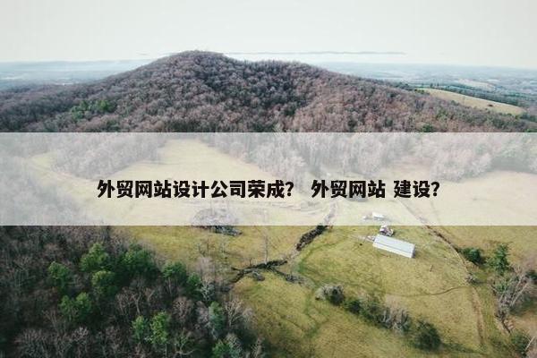外贸网站设计公司荣成？ 外贸网站 建设？