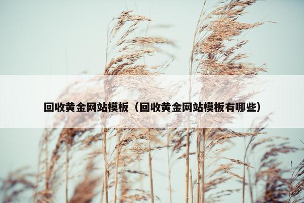 回收黄金网站模板（回收黄金网站模板有哪些）