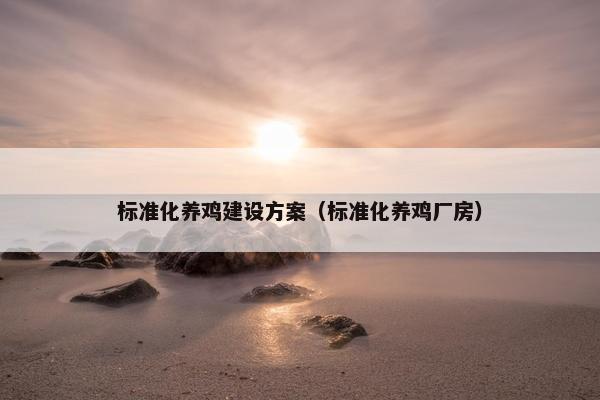 标准化养鸡建设方案（标准化养鸡厂房）