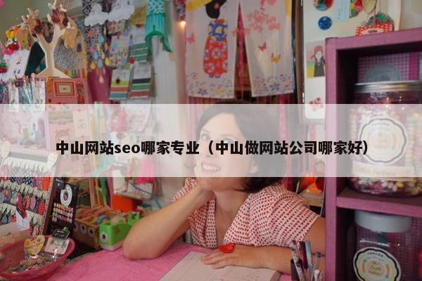 中山网站seo哪家专业（中山做网站公司哪家好）