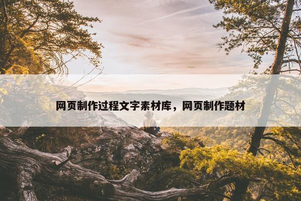 网页制作过程文字素材库，网页制作题材
