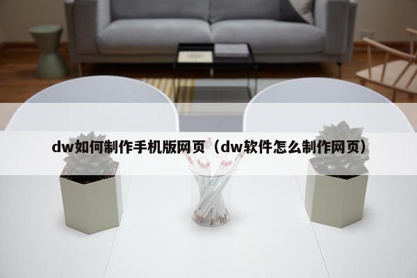 dw如何制作手机版网页（dw软件怎么制作网页）