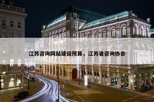 江苏咨询网站建设预算，江苏省咨询协会