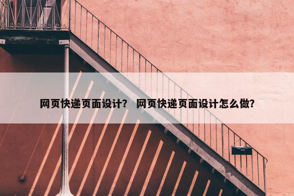 网页快递页面设计？ 网页快递页面设计怎么做？