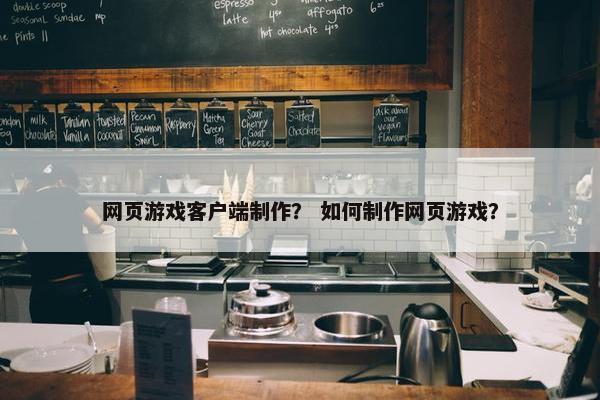 网页游戏客户端制作？ 如何制作网页游戏？