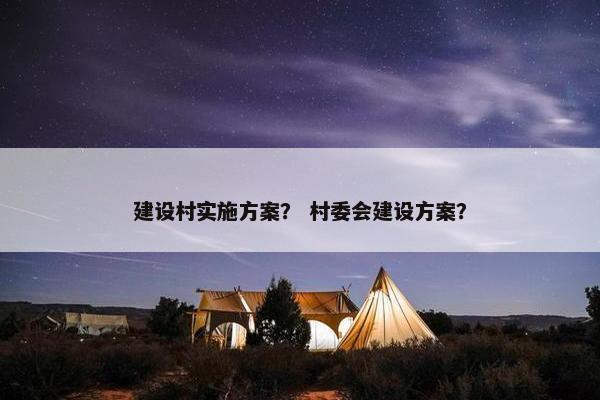 建设村实施方案？ 村委会建设方案？