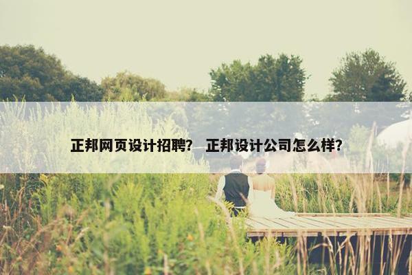 正邦网页设计招聘？ 正邦设计公司怎么样？