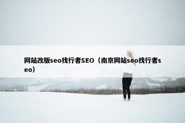 网站改版seo找行者SEO（南京网站seo找行者seo）