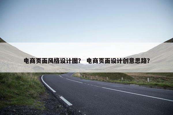 电商页面风格设计图？ 电商页面设计创意思路？