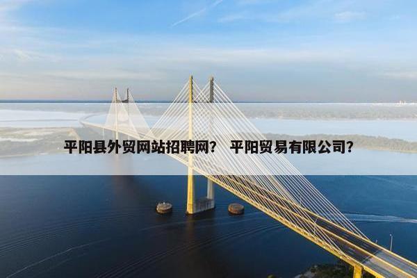 平阳县外贸网站招聘网？ 平阳贸易有限公司？