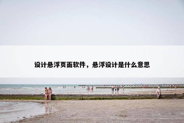 设计悬浮页面软件，悬浮设计是什么意思
