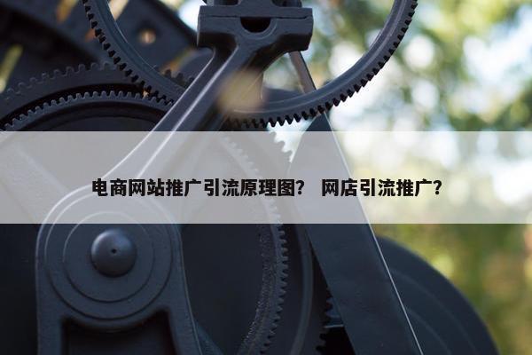 电商网站推广引流原理图？ 网店引流推广？