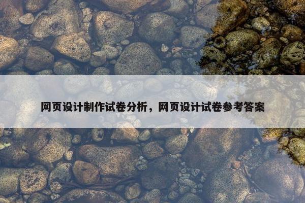 网页设计制作试卷分析，网页设计试卷参考答案