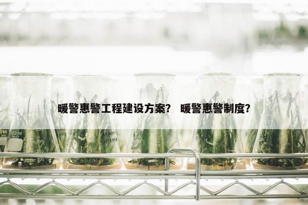 暖警惠警工程建设方案？ 暖警惠警制度？