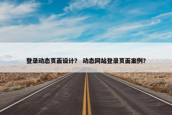 登录动态页面设计？ 动态网站登录页面案例？