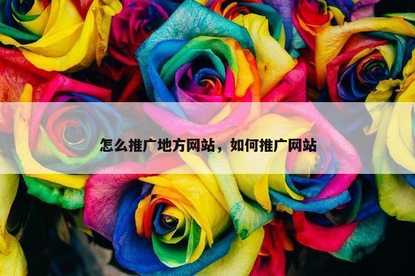 怎么推广地方网站，如何推广网站