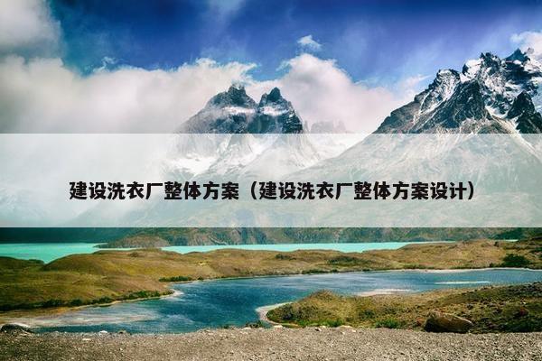 建设洗衣厂整体方案（建设洗衣厂整体方案设计）