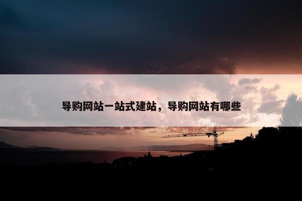 导购网站一站式建站，导购网站有哪些