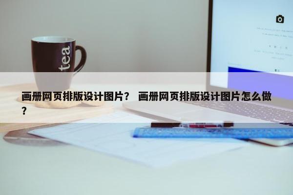 画册网页排版设计图片？ 画册网页排版设计图片怎么做？