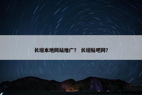 长垣本地网站推广？ 长垣贴吧网？