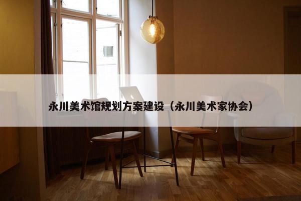 永川美术馆规划方案建设（永川美术家协会）
