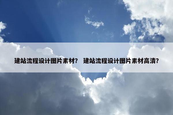 建站流程设计图片素材？ 建站流程设计图片素材高清？