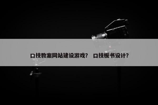 口技教案网站建设游戏？ 口技板书设计？