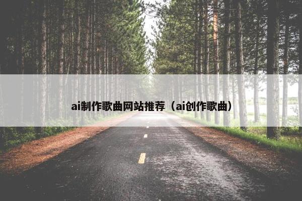 ai制作歌曲网站推荐（ai创作歌曲）