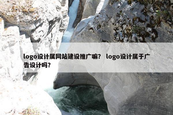 logo设计属网站建设推广嘛？ logo设计属于广告设计吗？