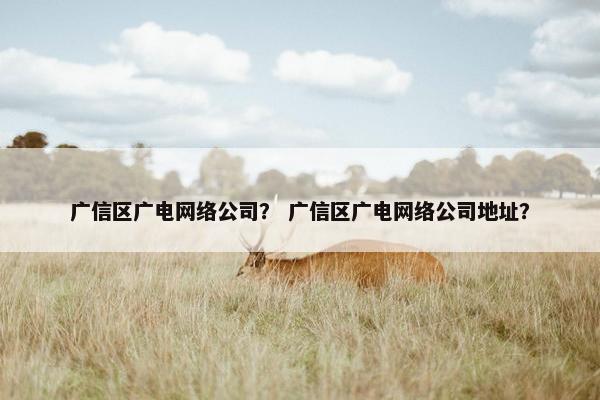 广信区广电网络公司？ 广信区广电网络公司地址？