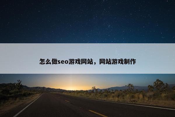 怎么做seo游戏网站，网站游戏制作