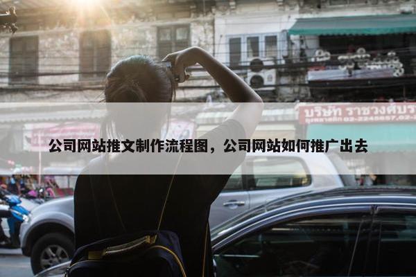 公司网站推文制作流程图，公司网站如何推广出去