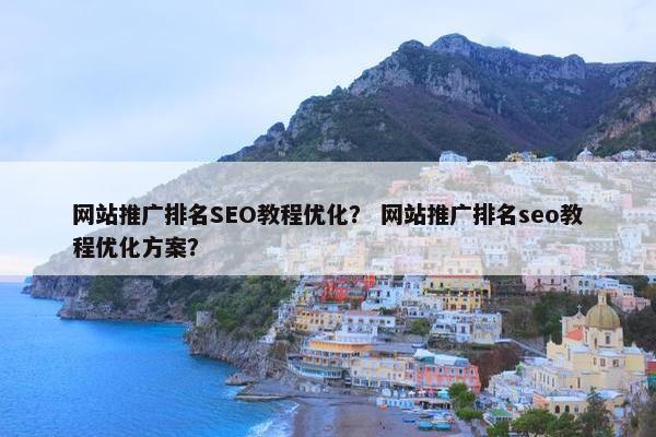 网站推广排名SEO教程优化？ 网站推广排名seo教程优化方案？
