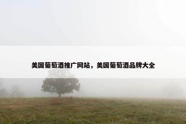 美国葡萄酒推广网站，美国葡萄酒品牌大全