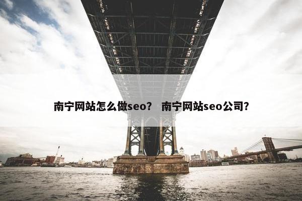 南宁网站怎么做seo？ 南宁网站seo公司？