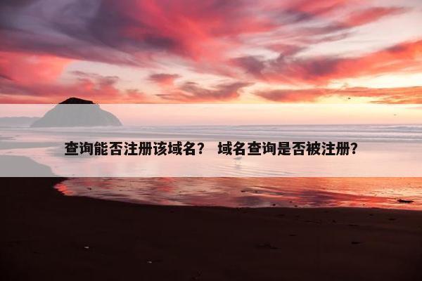 查询能否注册该域名？ 域名查询是否被注册？