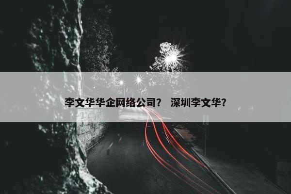 李文华华企网络公司？ 深圳李文华？