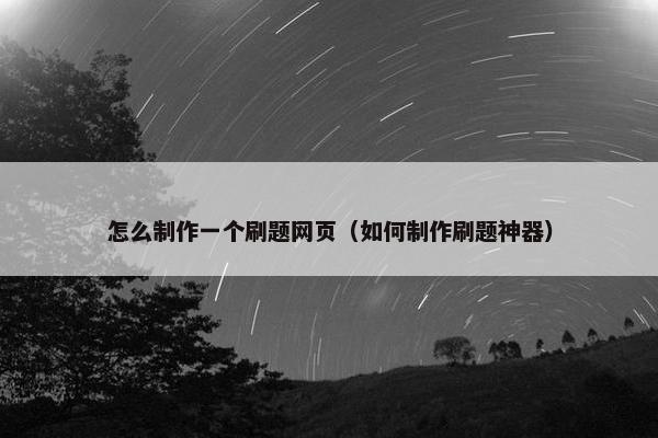 怎么制作一个刷题网页（如何制作刷题神器）