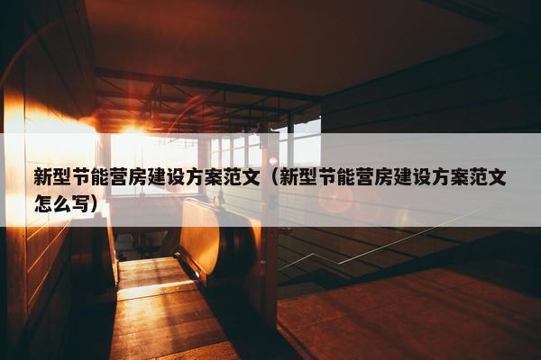 新型节能营房建设方案范文（新型节能营房建设方案范文怎么写）