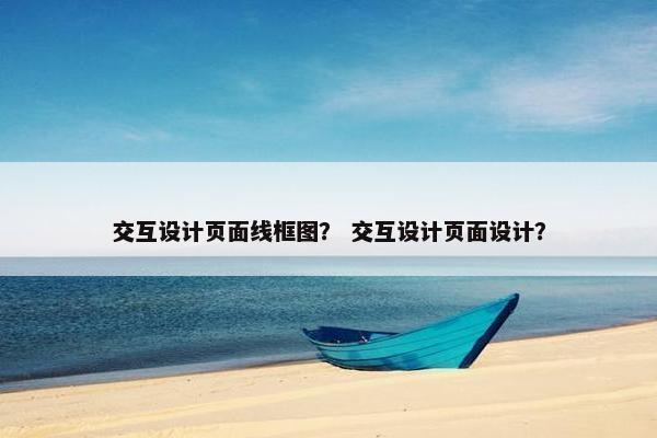 交互设计页面线框图？ 交互设计页面设计？