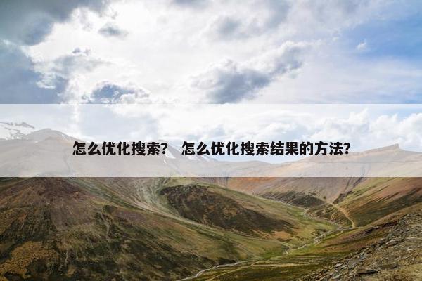 怎么优化搜索？ 怎么优化搜索结果的方法？