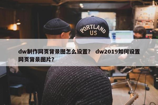 dw制作网页背景图怎么设置？ dw2019如何设置网页背景图片？