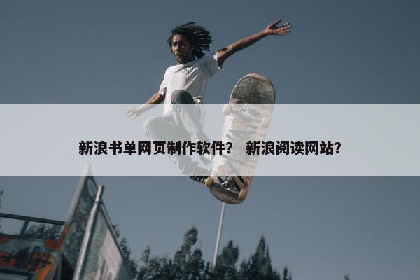 新浪书单网页制作软件？ 新浪阅读网站？