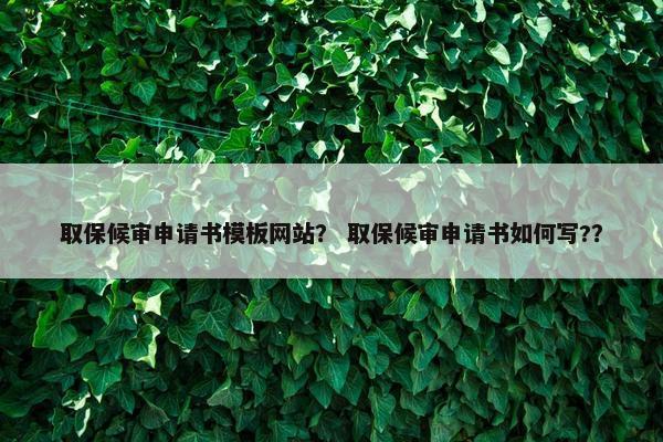 取保候审申请书模板网站？ 取保候审申请书如何写?？