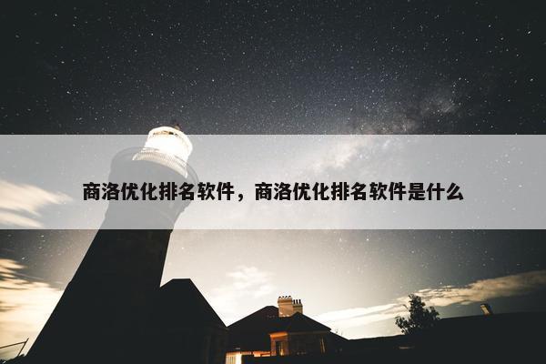 商洛优化排名软件，商洛优化排名软件是什么