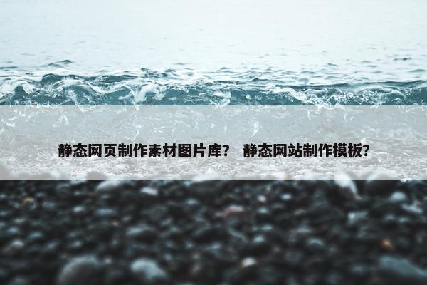 静态网页制作素材图片库？ 静态网站制作模板？